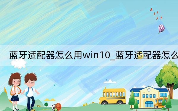 藍牙適配器怎么用win10_藍牙適配器怎么用