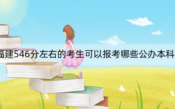 福建546分左右的考生可以報考哪些公辦本科大學(xué)?(附帶近三年高校錄取名單)