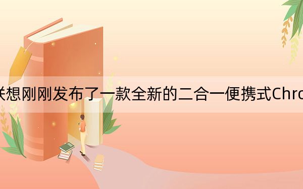 聯(lián)想剛剛發(fā)布了一款全新的二合一便攜式Chromebook