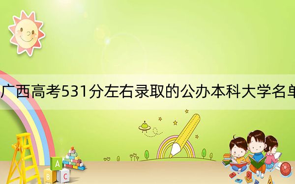 廣西高考531分左右錄取的公辦本科大學(xué)名單！