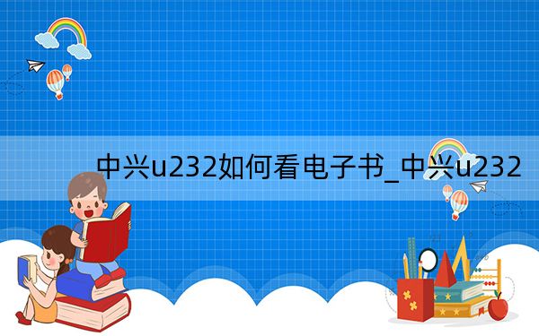 中興u232如何看電子書_中興u232