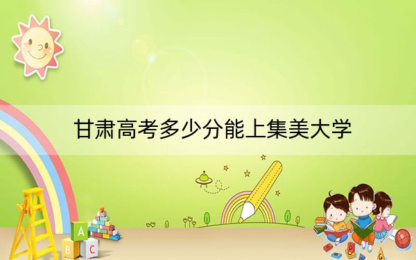 甘肅高考多少分能上集美大學,？2024年歷史類最低529分 物理類499分