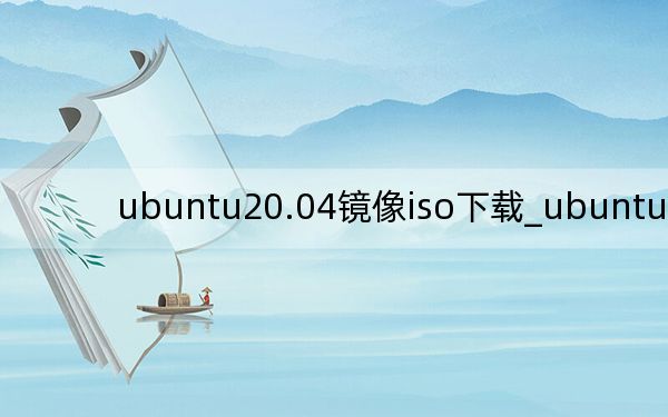 ubuntu20.04鏡像iso下載_ubuntu 13.04