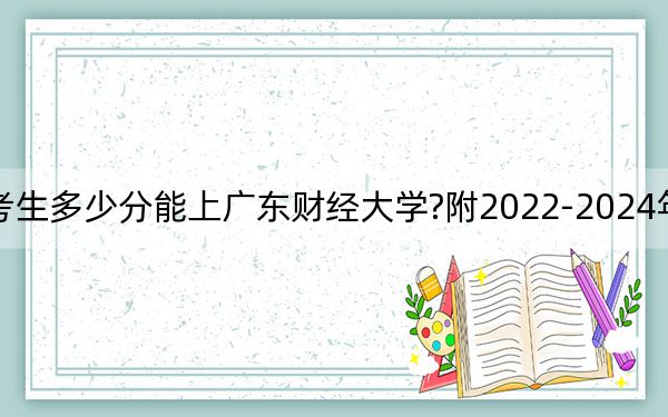 江蘇考生多少分能上廣東財經(jīng)大學?附2022-2024年院校投檔線