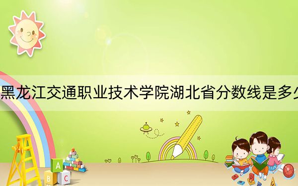 黑龍江交通職業(yè)技術(shù)學(xué)院湖北省分?jǐn)?shù)線是多少?2025年湖北考生參考