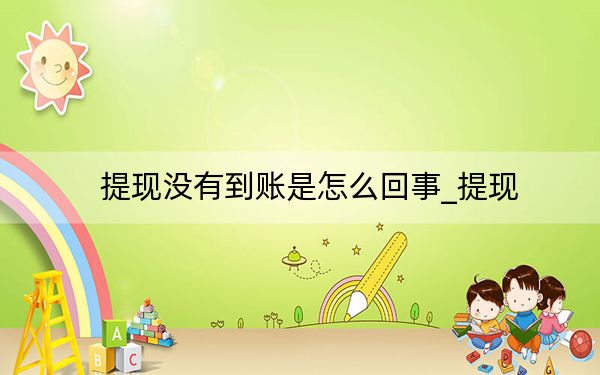 提現(xiàn)沒有到賬是怎么回事_提現(xiàn)