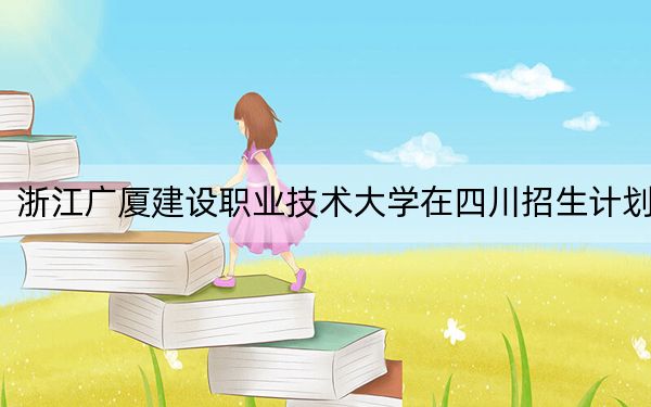 浙江廣廈建設(shè)職業(yè)技術(shù)大學(xué)在四川招生計劃,?學(xué)費是多少,?錄取分?jǐn)?shù)線是多少,?