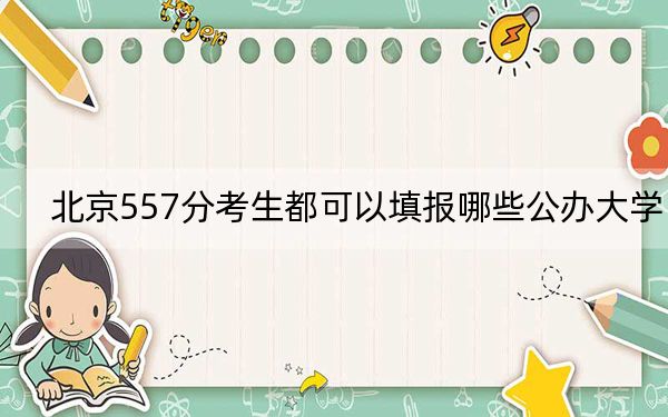 北京557分考生都可以填報(bào)哪些公辦大學(xué)？ 2024年高考有11所557錄取的大學(xué)