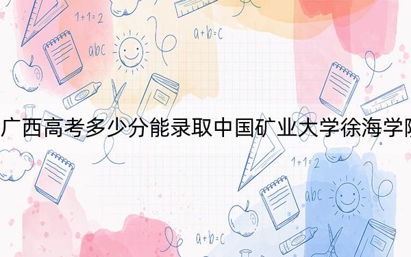 廣西高考多少分能錄取中國礦業(yè)大學(xué)徐海學(xué)院,？附2022-2024年最低錄取分?jǐn)?shù)線