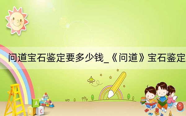 問道寶石鑒定要多少錢_《問道》寶石鑒定