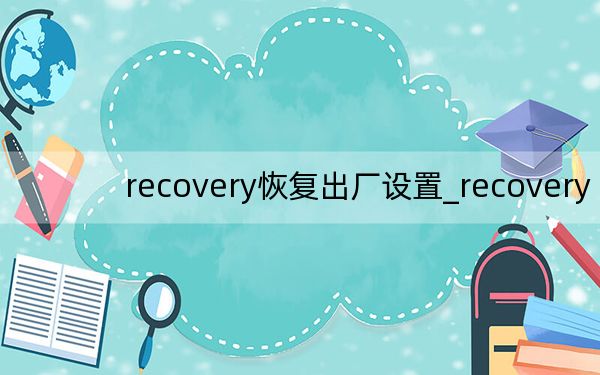 recovery恢復(fù)出廠設(shè)置_recovery