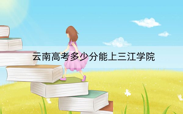 云南高考多少分能上三江學(xué)院,？附2022-2024年最低錄取分?jǐn)?shù)線