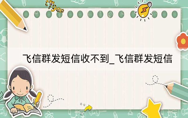飛信群發(fā)短信收不到_飛信群發(fā)短信
