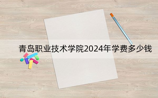 青島職業(yè)技術(shù)學(xué)院2024年學(xué)費(fèi)多少錢(qián)?每年4800元到12000元(各專(zhuān)業(yè)收費(fèi)標(biāo)準(zhǔn))