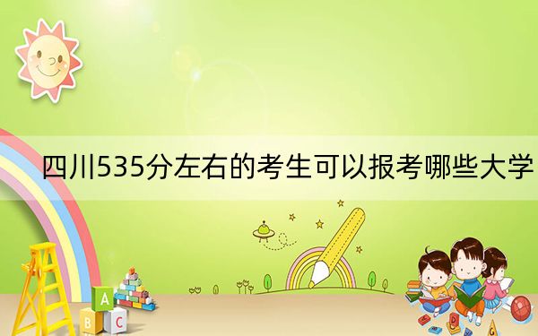 四川535分左右的考生可以報(bào)考哪些大學(xué),?(供2025年考生參考)