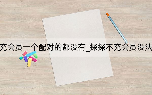 探探充會員一個配對的都沒有_探探不充會員沒法配對嗎