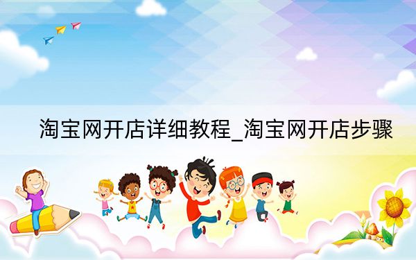 淘寶網(wǎng)開店詳細(xì)教程_淘寶網(wǎng)開店步驟