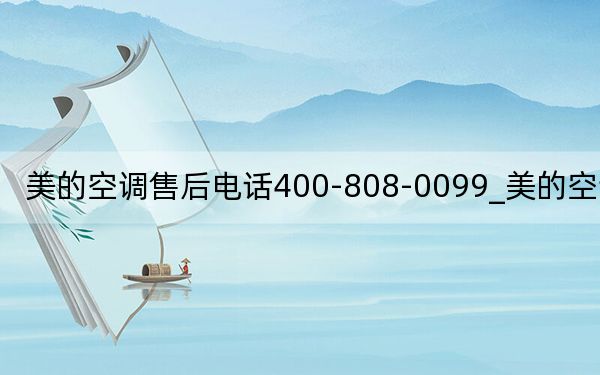 美的空調售后電話400-808-0099_美的空調售后