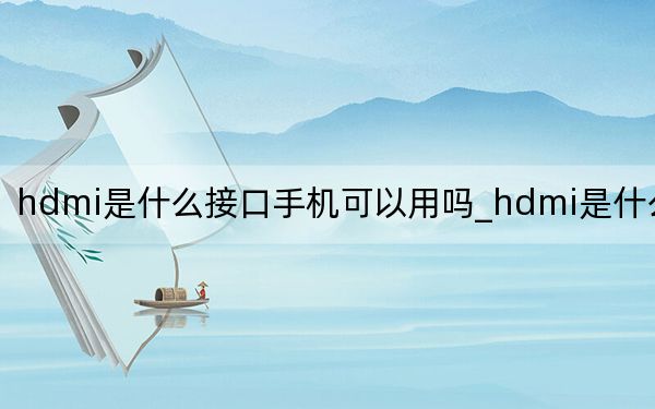 hdmi是什么接口手機(jī)可以用嗎_hdmi是什么接口
