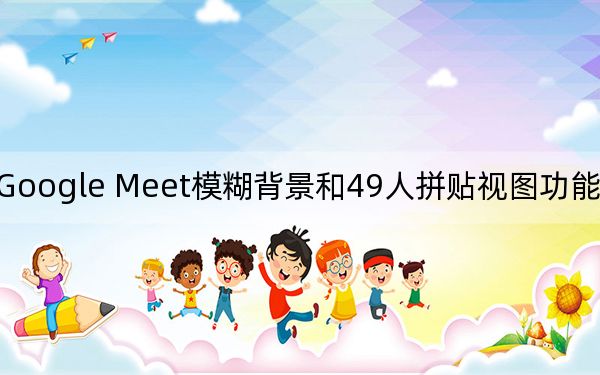 Google Meet模糊背景和49人拼貼視圖功能現(xiàn)已啟用