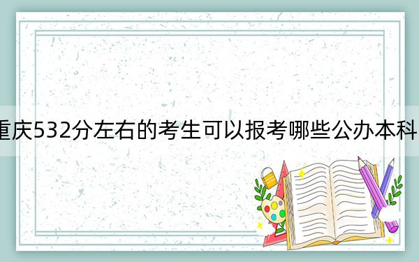 重慶532分左右的考生可以報(bào)考哪些公辦本科大學(xué)?