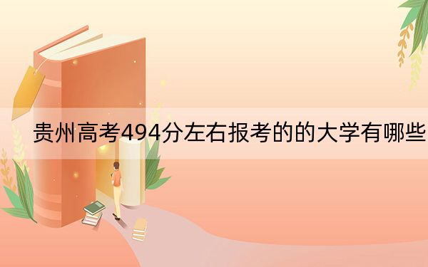 貴州高考494分左右報(bào)考的的大學(xué)有哪些,? 2024年高考有49所494錄取的大學(xué)