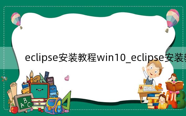 eclipse安裝教程win10_eclipse安裝教程