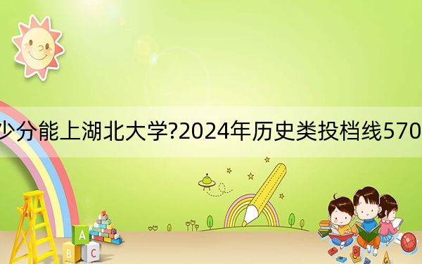 黑龍江考生多少分能上湖北大學(xué)?2024年歷史類投檔線570分 物理類投檔線563分