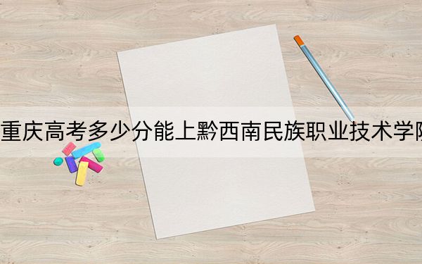 重慶高考多少分能上黔西南民族職業(yè)技術(shù)學(xué)院,？2024年歷史類最低378分 物理類投檔線395分