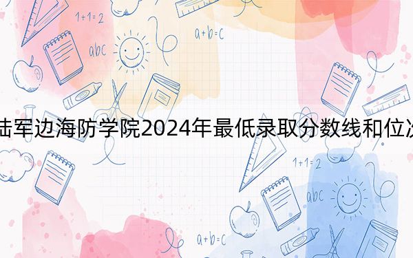 中國人民解放軍陸軍邊海防學院2024年最低錄取分數(shù)線和位次(全國各省市匯總)