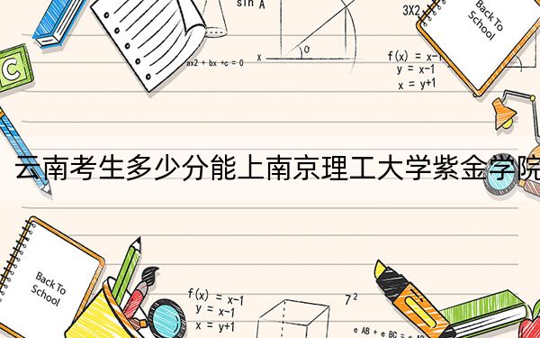云南考生多少分能上南京理工大學(xué)紫金學(xué)院,？附近三年最低院校投檔線