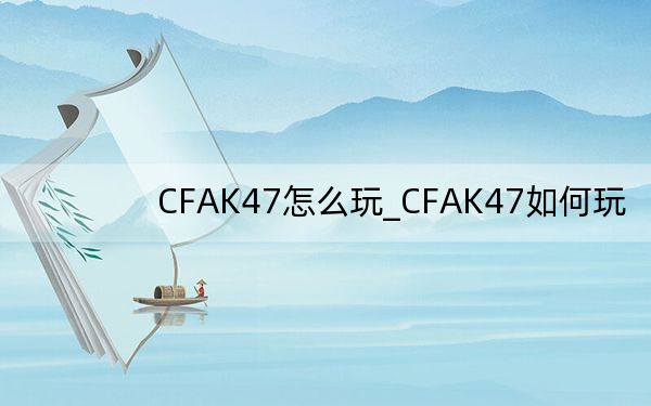 CFAK47怎么玩_CFAK47如何玩