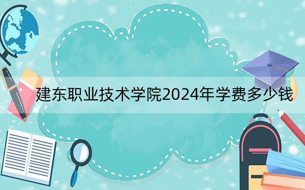 建東職業(yè)技術(shù)學(xué)院2024年學(xué)費(fèi)多少錢,?每年16000元-18000元(各專業(yè)收費(fèi)標(biāo)準(zhǔn))