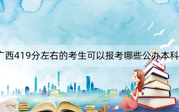 廣西419分左右的考生可以報(bào)考哪些公辦本科大學(xué),? 2024年有44所錄取最低分419的大學(xué)