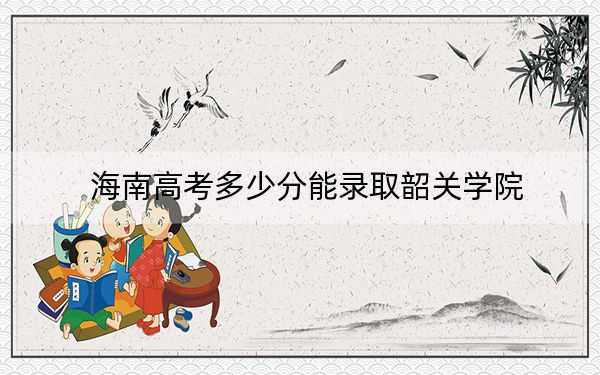 海南高考多少分能錄取韶關(guān)學(xué)院,？2024年綜合投檔線535分