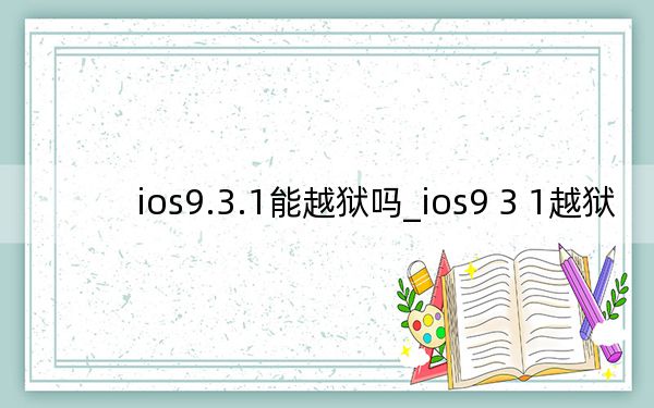 ios9.3.1能越獄嗎_ios9 3 1越獄