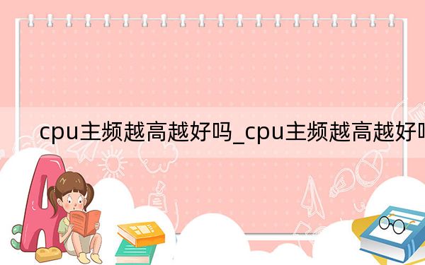 cpu主頻越高越好嗎_cpu主頻越高越好嗎