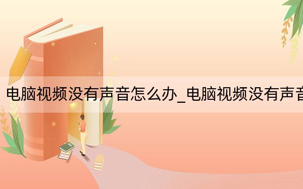 電腦視頻沒有聲音怎么辦_電腦視頻沒有聲音