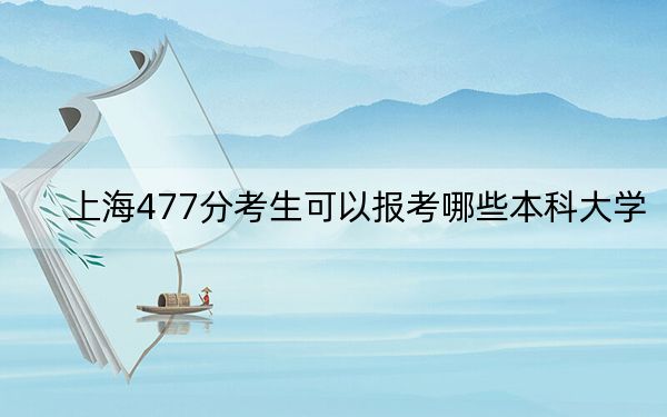 上海477分考生可以報考哪些本科大學(xué),?(附帶2022-2024年477左右大學(xué)名單)