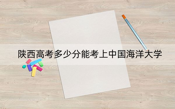 陜西高考多少分能考上中國(guó)海洋大學(xué),？附2022-2024年最低錄取分?jǐn)?shù)線
