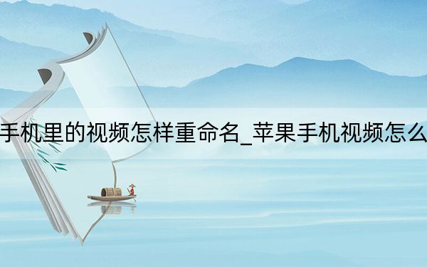 蘋果手機(jī)里的視頻怎樣重命名_蘋果手機(jī)視頻怎么重命名