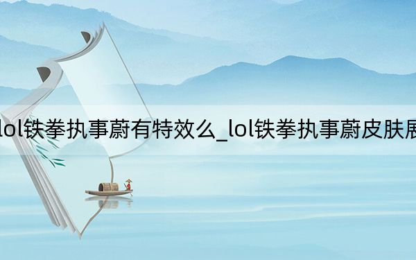 lol鐵拳執(zhí)事蔚有特效么_lol鐵拳執(zhí)事蔚皮膚展示