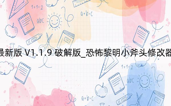 恐怖黎明小斧頭修改器最新版 V1.1.9 破解版_恐怖黎明小斧頭修改器最新版 V1.1.9 破解版免費下載