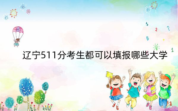 遼寧511分考生都可以填報哪些大學(xué),？（附帶2022-2024年511錄取名單）