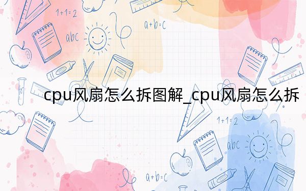 cpu風(fēng)扇怎么拆圖解_cpu風(fēng)扇怎么拆