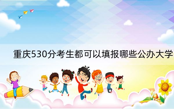 重慶530分考生都可以填報(bào)哪些公辦大學(xué),?(附帶2022-2024年530錄取名單)