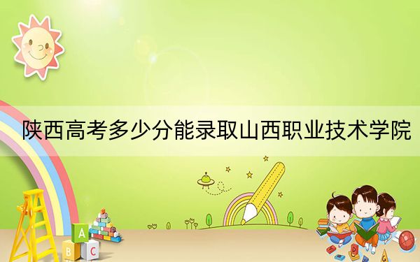 陜西高考多少分能錄取山西職業(yè)技術(shù)學(xué)院？2024年文科錄取分367分 理科最低358分