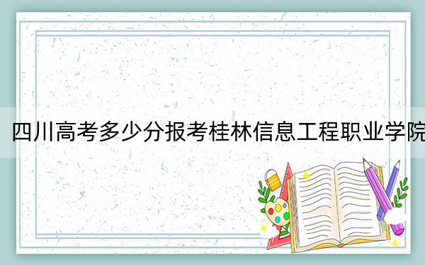 四川高考多少分報(bào)考桂林信息工程職業(yè)學(xué)院？2024年文科150分 理科最低150分