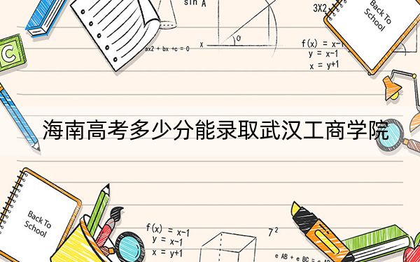 海南高考多少分能錄取武漢工商學(xué)院？2024年綜合483分