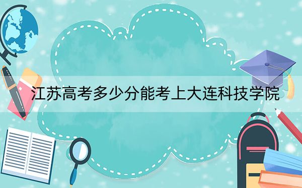 江蘇高考多少分能考上大連科技學(xué)院?2024年歷史類投檔線478分 物理類投檔線462分